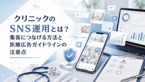 クリニックのSNS運用とは？集客につなげる方法と医療広告ガイドラインの注意点