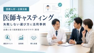 医師キャスティングとは？失敗しない選び方と活用事例を解説