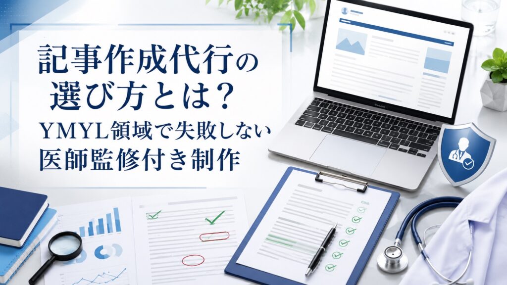 記事作成代行の選び方とは？YMYL領域で失敗しない医師監修付き制作