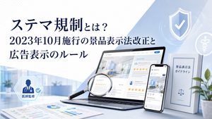 ステマ規制とは？2023年10月施行の景品表示法改正と広告表示のルール